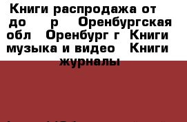 Книги распродажа от 50 до 100 р. - Оренбургская обл., Оренбург г. Книги, музыка и видео » Книги, журналы   